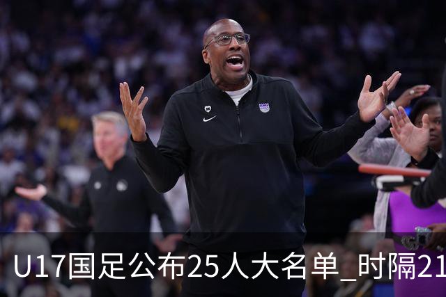 U17国足公布25人大名单 时隔21年将再战世少赛