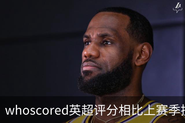whoscored英超评分相比上赛季提升榜：伊萨克压萨维奥居首
